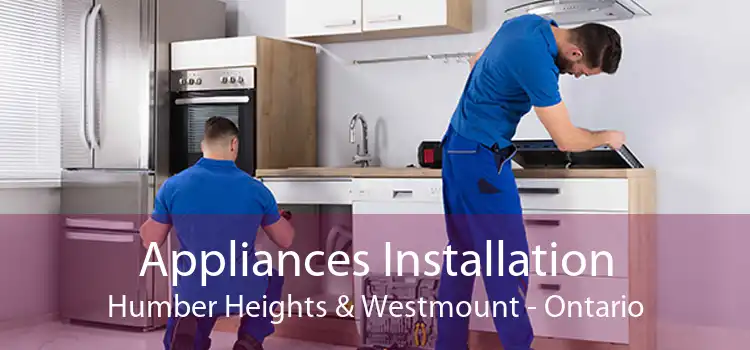 Appliances Installation Humber Heights & Westmount - Ontario