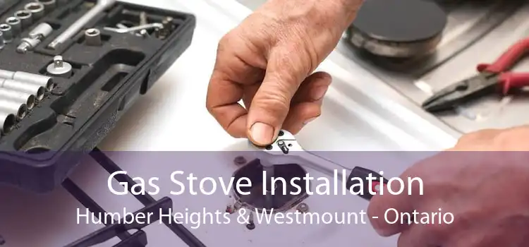 Gas Stove Installation Humber Heights & Westmount - Ontario