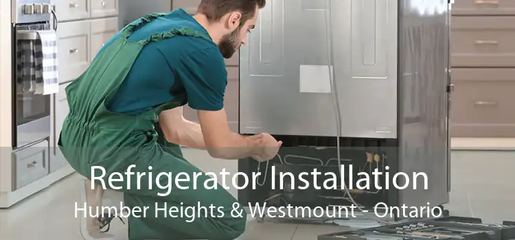 Refrigerator Installation Humber Heights & Westmount - Ontario